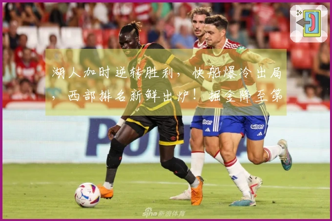 湖人加时逆转胜利，快船爆冷出局，西部排名新鲜出炉！掘金降至第六位