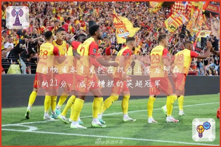 利物浦本季竟然在积分上落后阿森纳21分，成为糟糕的英超冠军