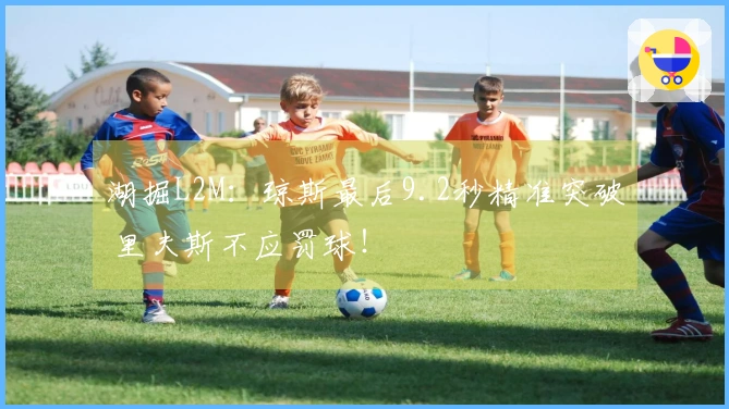 湖掘L2M：琼斯最后9.2秒精准突破 里夫斯不应罚球！