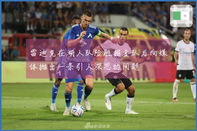 雷迪克在湖人队险胜掘金队后向媒体抛出一条引人深思的问题