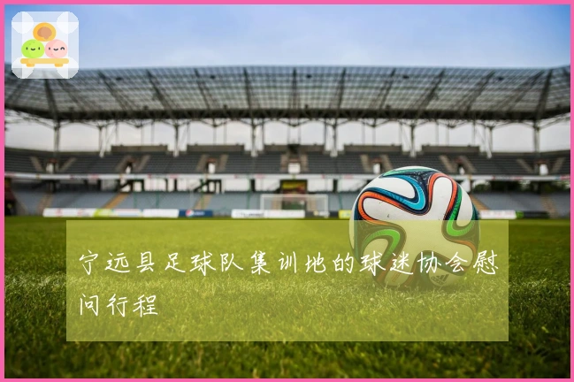 宁远县足球队集训地的球迷协会慰问行程