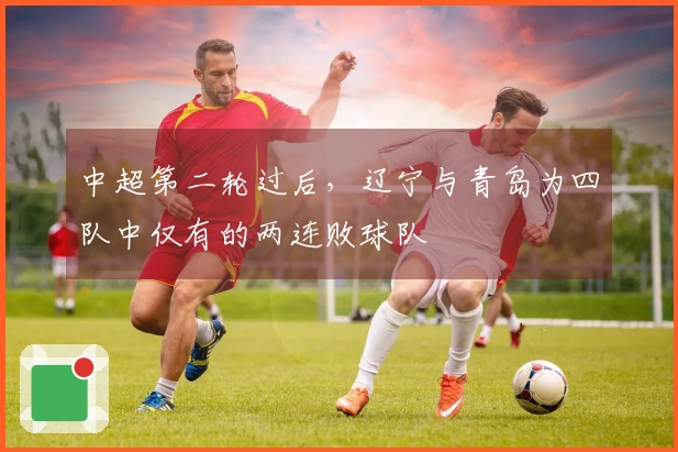 中超第二轮过后，辽宁与青岛为四队中仅有的两连败球队