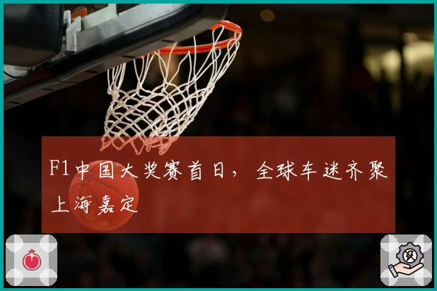 F1中国大奖赛首日，全球车迷齐聚上海嘉定