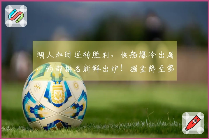 湖人加时逆转胜利，快船爆冷出局，西部排名新鲜出炉！掘金降至第六位