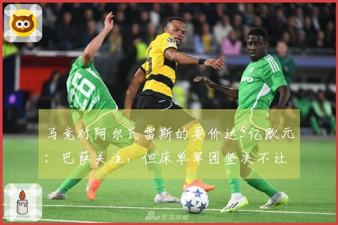 马竞对阿尔瓦雷斯的要价达5亿欧元：巴萨关注，但床单军团坚决不让步
