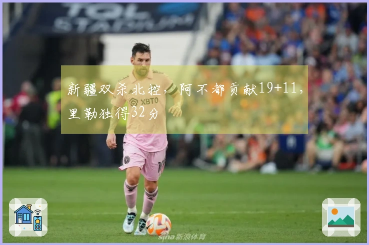 新疆双杀北控，阿不都贡献19+11，里勒独得32分